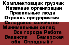 Комплектовщик-грузчик › Название организации ­ Правильные люди › Отрасль предприятия ­ Складское хозяйство › Минимальный оклад ­ 18 000 - Все города Работа » Вакансии   . Самарская обл.,Отрадный г.